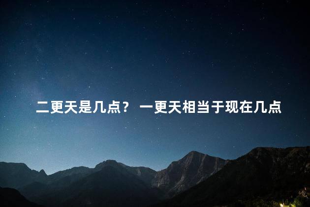 二更天是几点？ 一更天相当于现在几点